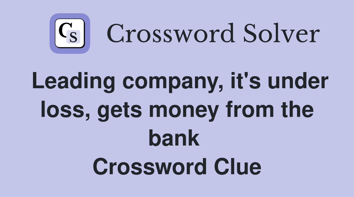 Leading company, it's under loss, gets money from the bank  Crossword Clue