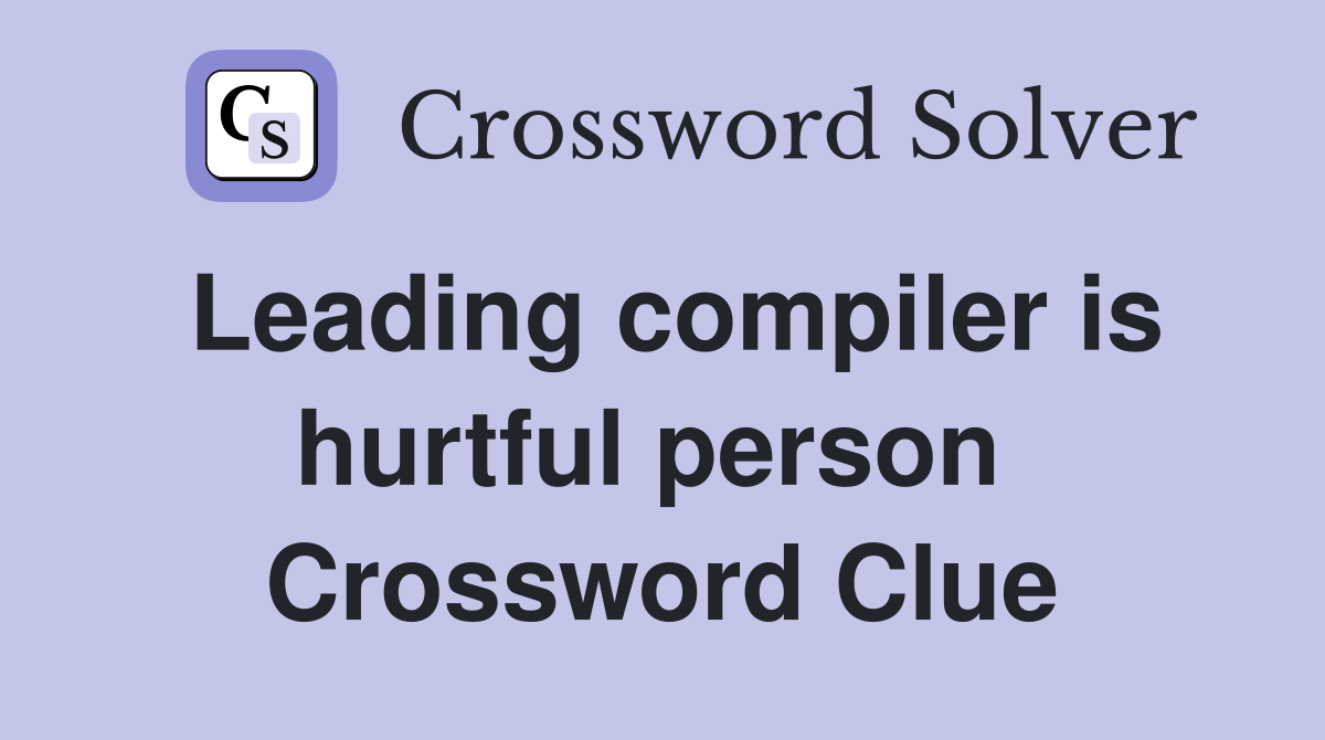 Leading compiler is hurtful person  Crossword Clue