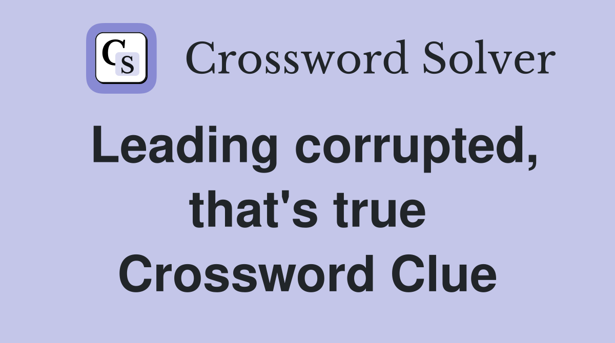 Leading corrupted, that's true Crossword Clue