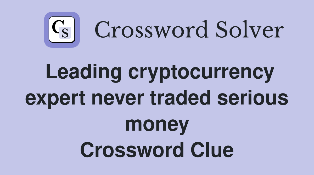 Leading cryptocurrency expert never traded serious money Crossword Clue