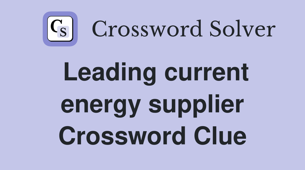 Leading current energy supplier Crossword Clue