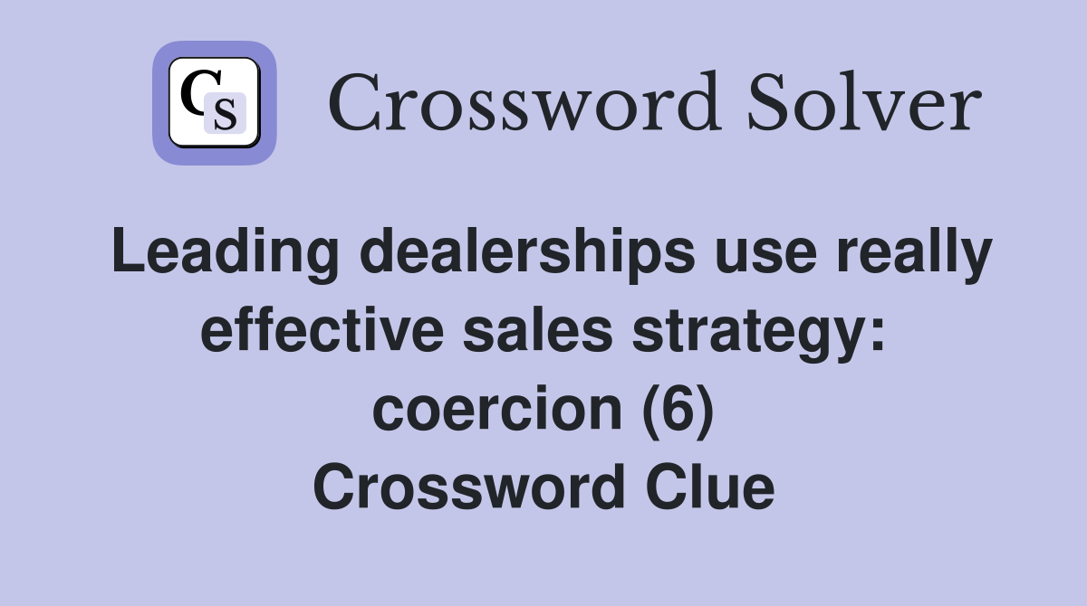 Leading dealerships use really effective sales strategy: coercion (6) Crossword Clue