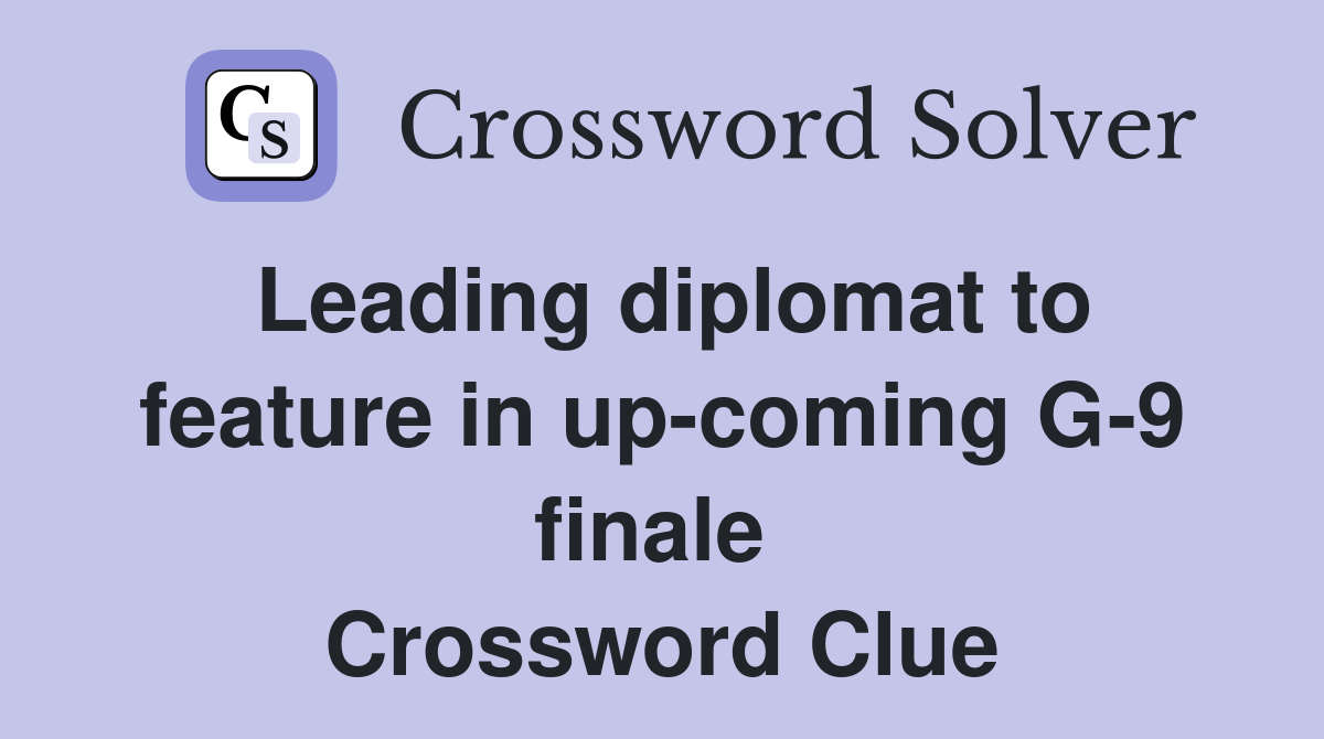 Leading diplomat to feature in up-coming G-9 finale  Crossword Clue