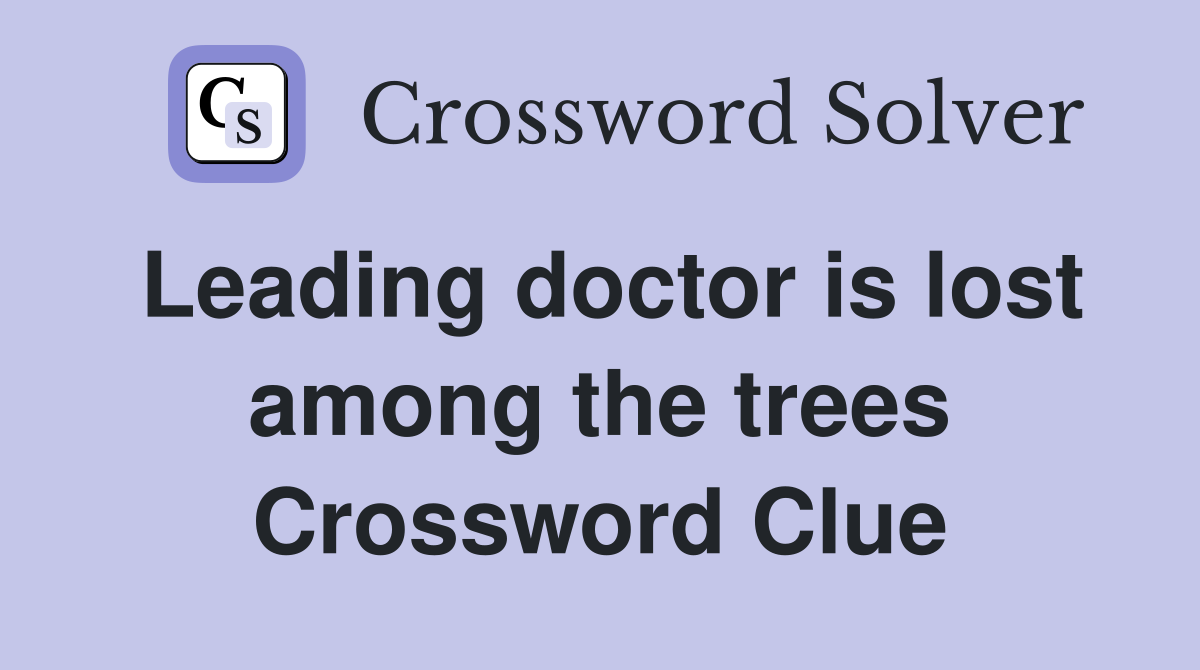 Leading doctor is lost among the trees Crossword Clue