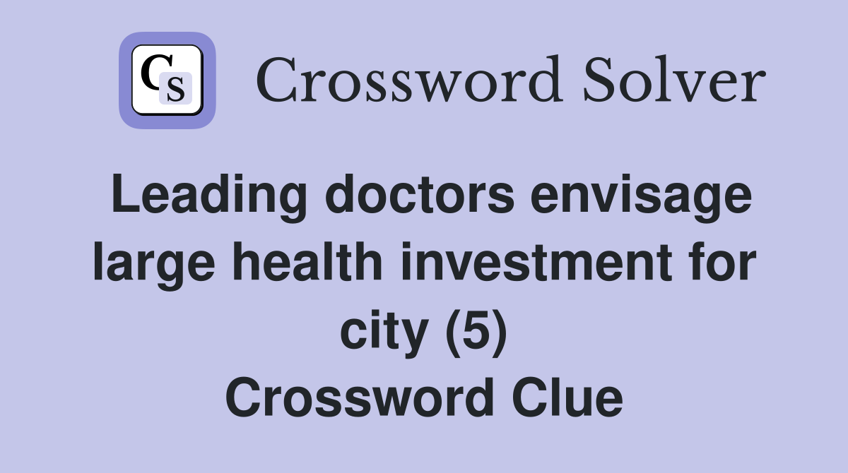 Leading doctors envisage large health investment for city (5) Crossword Clue
