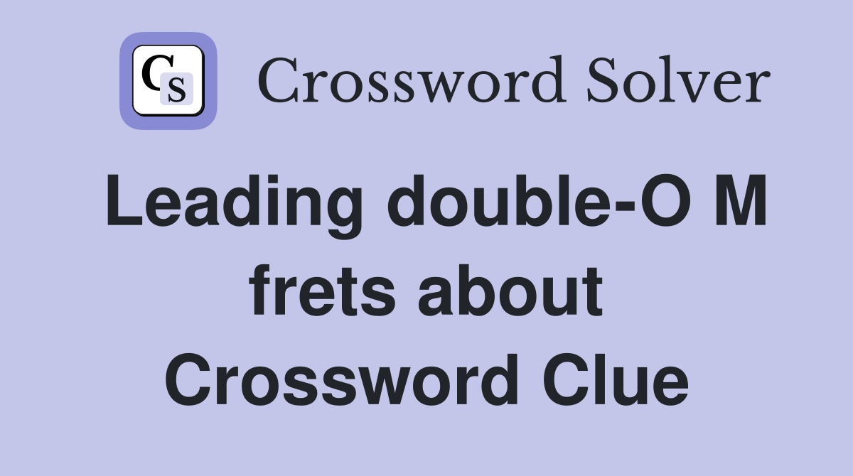 Leading double-O M frets about Crossword Clue