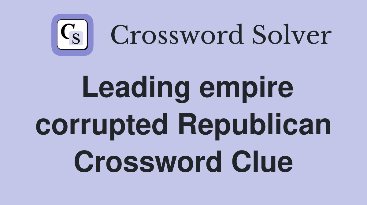 Leading empire corrupted Republican Crossword Clue