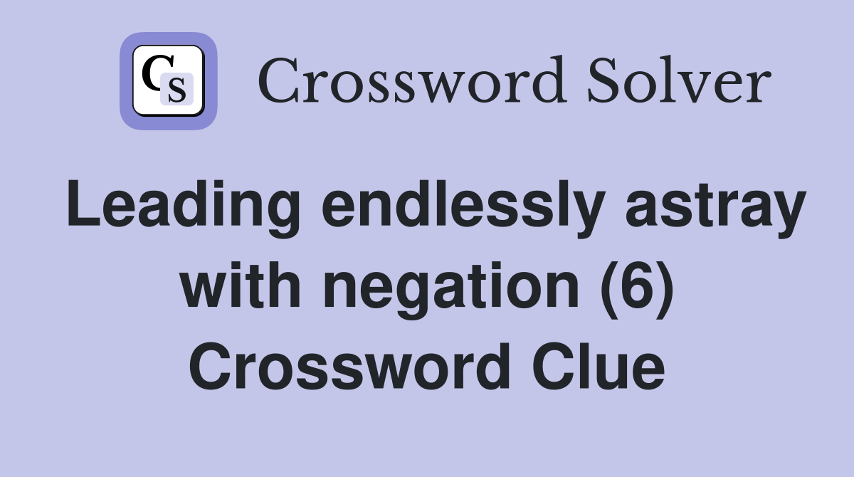 Leading endlessly astray with negation (6) Crossword Clue