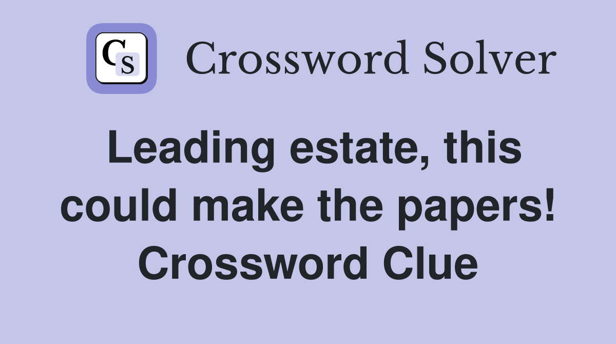 Leading estate, this could make the papers! Crossword Clue
