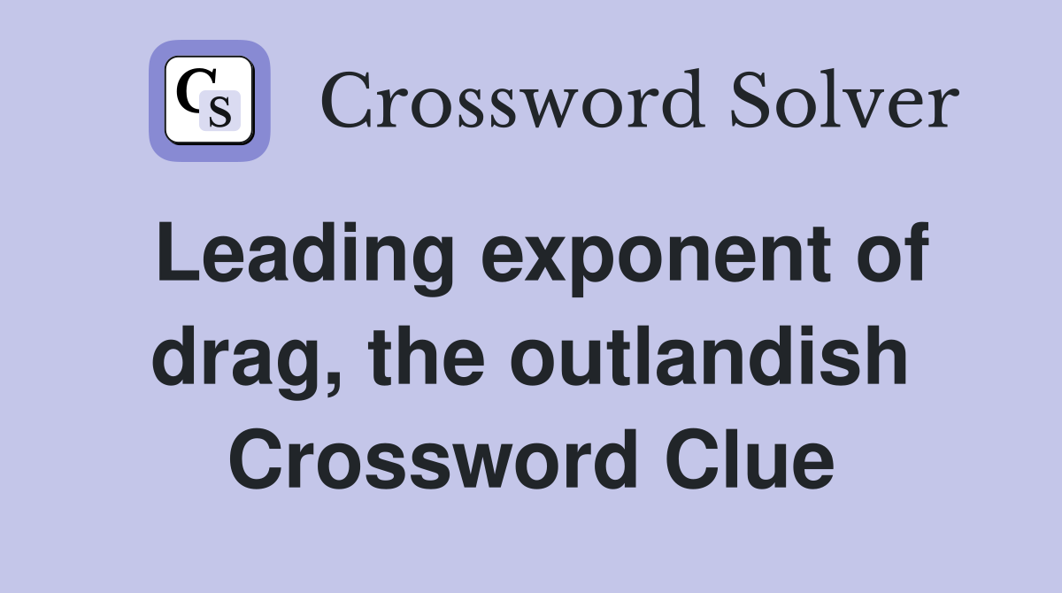 Leading exponent of drag, the outlandish Crossword Clue