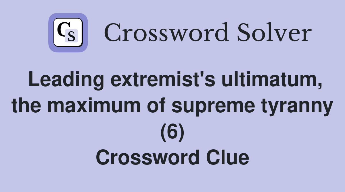 Leading extremist's ultimatum, the maximum of supreme tyranny (6) Crossword Clue