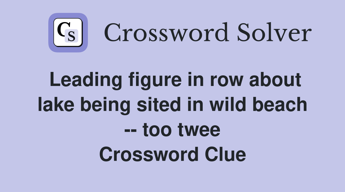 Leading figure in row about lake being sited in wild beach -- too twee Crossword Clue
