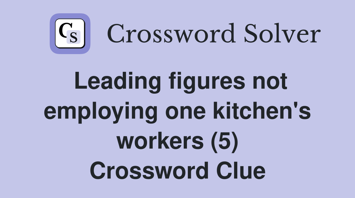 Leading figures not employing one kitchen's workers (5) Crossword Clue