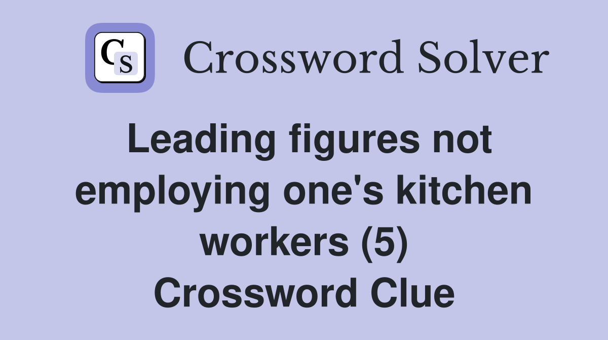 Leading figures not employing one's kitchen workers (5) Crossword Clue