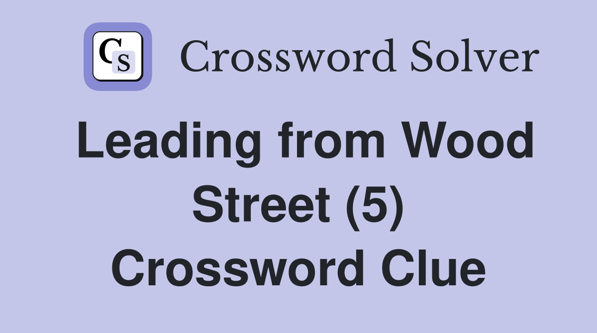 Leading from Wood Street (5) Crossword Clue