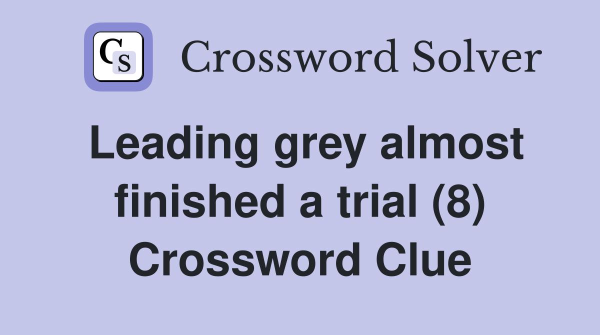 Leading grey almost finished a trial (8) Crossword Clue