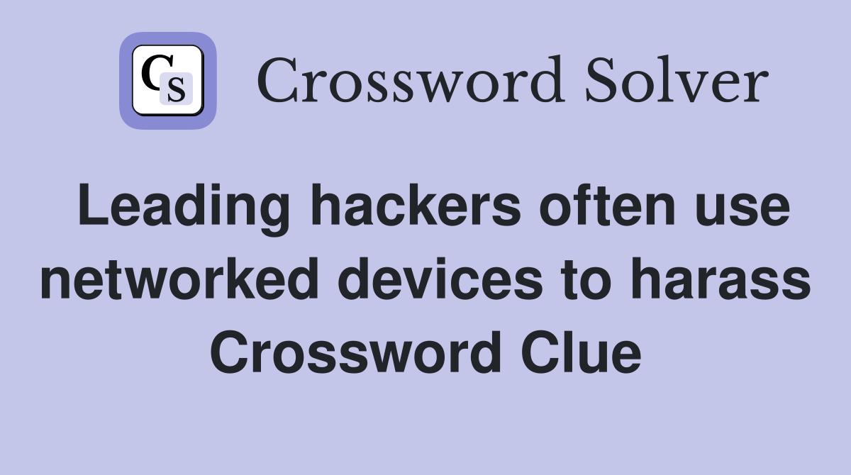 Leading hackers often use networked devices to harass Crossword Clue