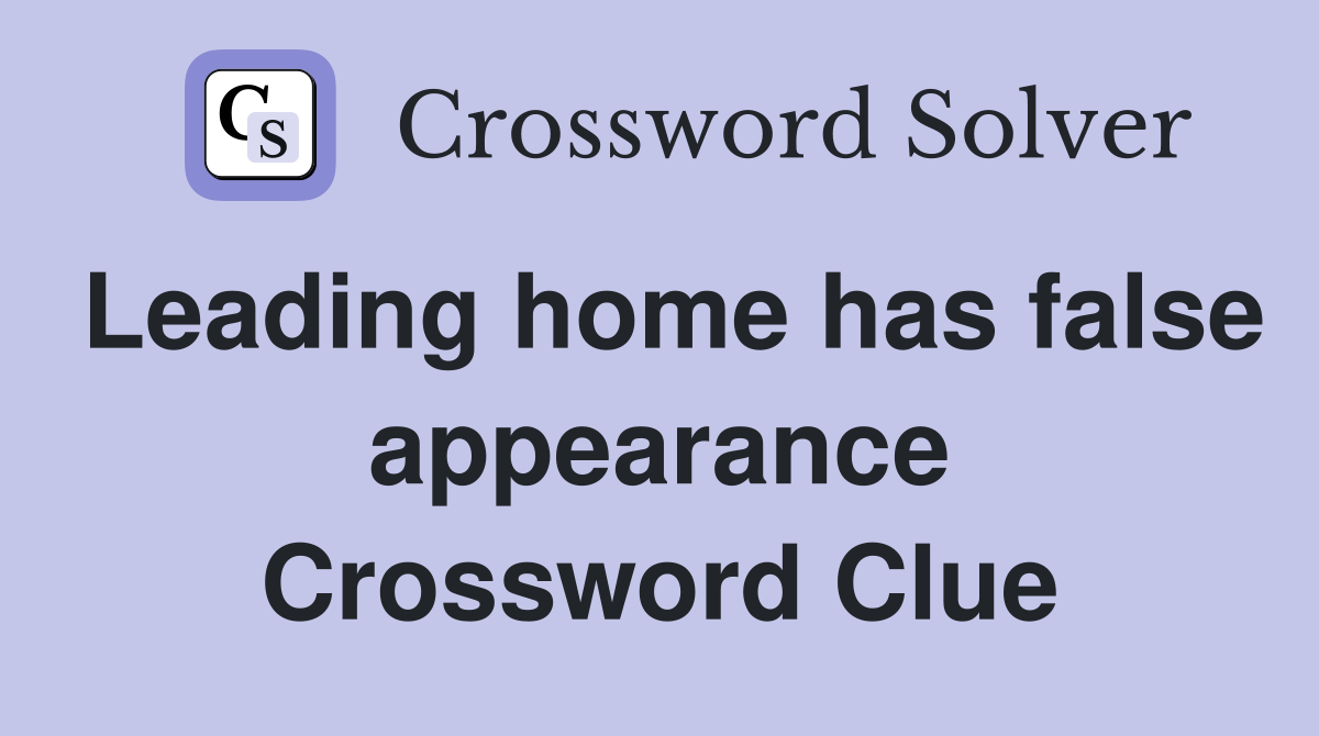 Leading home has false appearance Crossword Clue