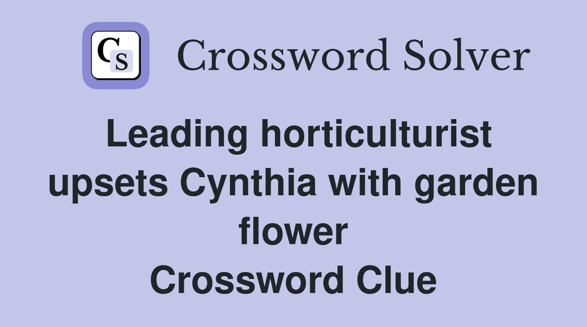 Leading horticulturist upsets Cynthia with garden flower Crossword Clue