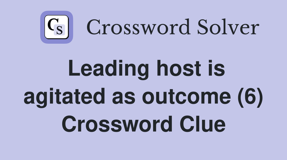 Leading host is agitated as outcome (6) Crossword Clue