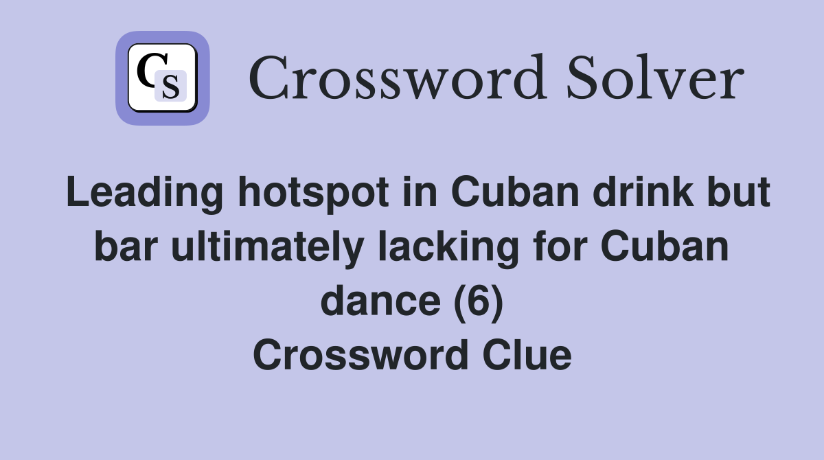 Leading hotspot in Cuban drink but bar ultimately lacking for Cuban dance (6) Crossword Clue