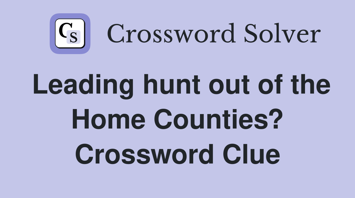 Leading hunt out of the Home Counties? Crossword Clue