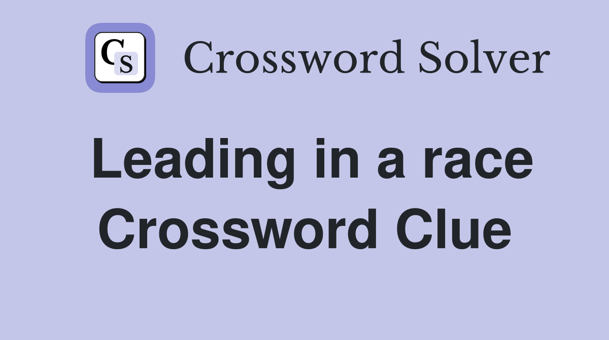 Leading in a race Crossword Clue