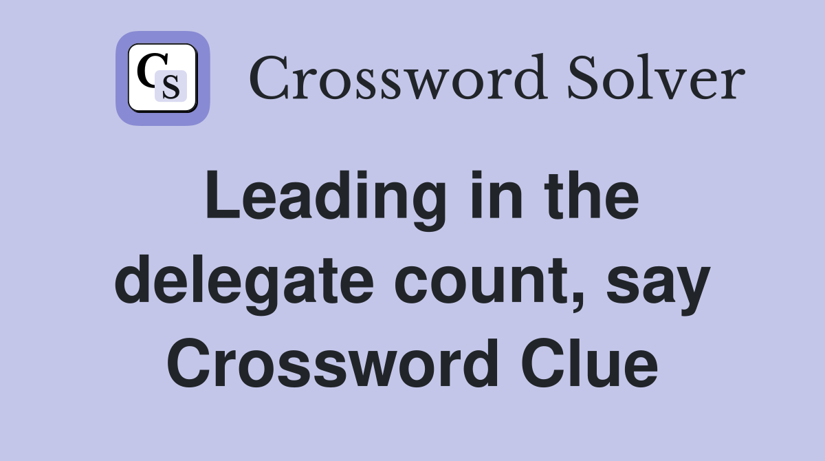 Leading in the delegate count, say Crossword Clue