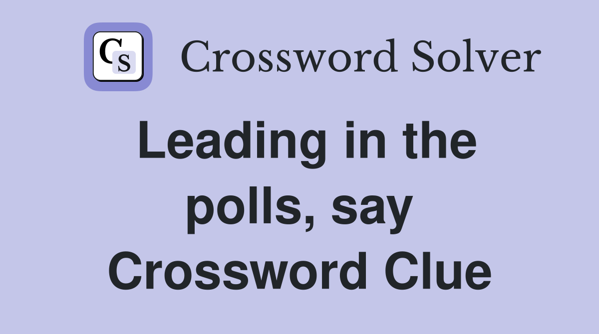 Leading in the polls, say Crossword Clue