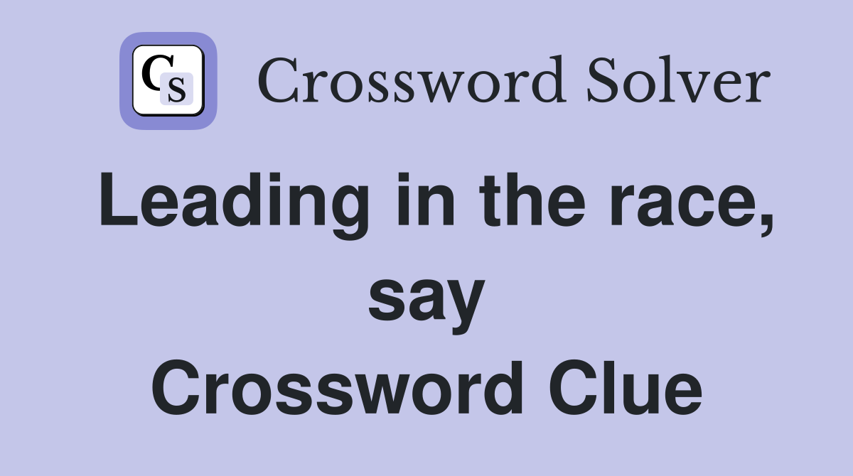 Leading in the race, say Crossword Clue