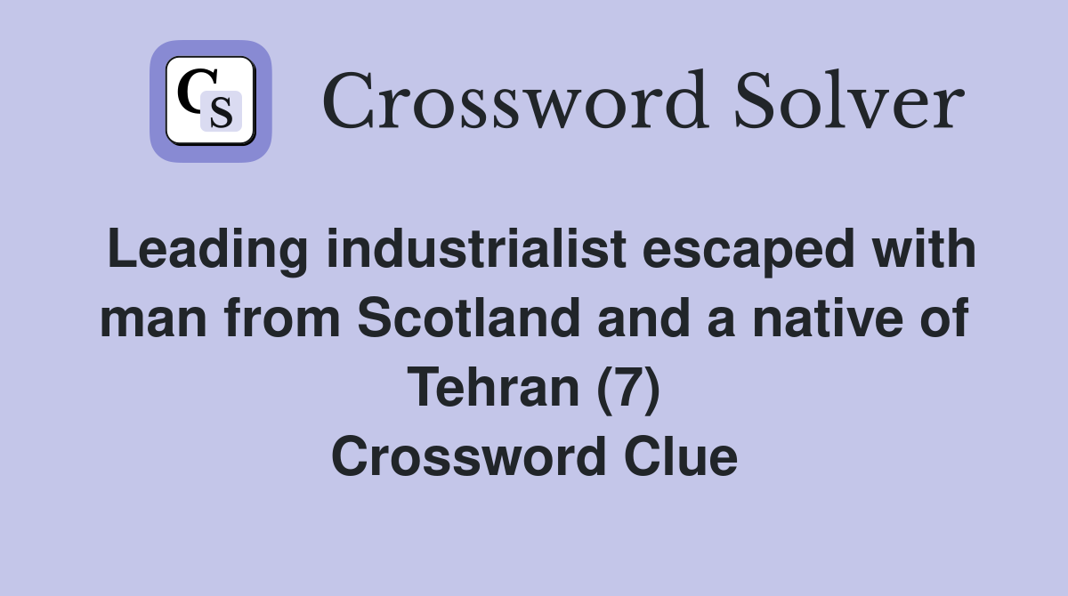 Leading industrialist escaped with man from Scotland and a native of Tehran (7) Crossword Clue
