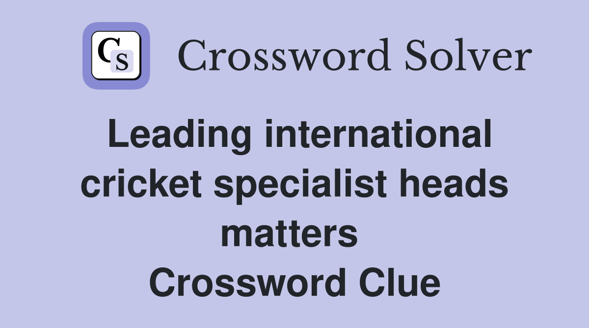 Leading international cricket specialist heads matters  Crossword Clue