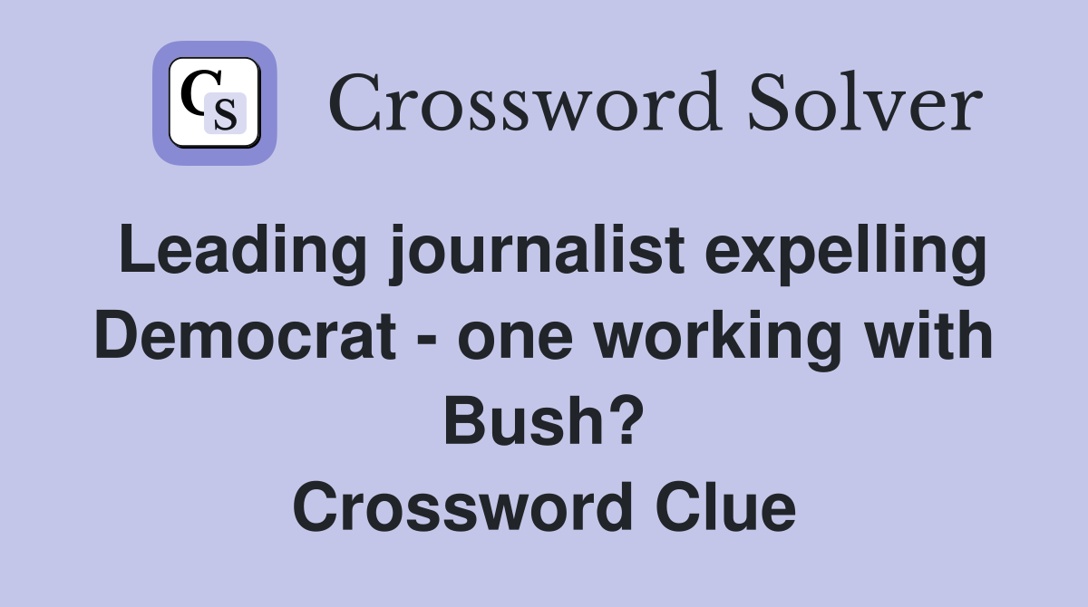 Leading journalist expelling Democrat - one working with Bush? Crossword Clue