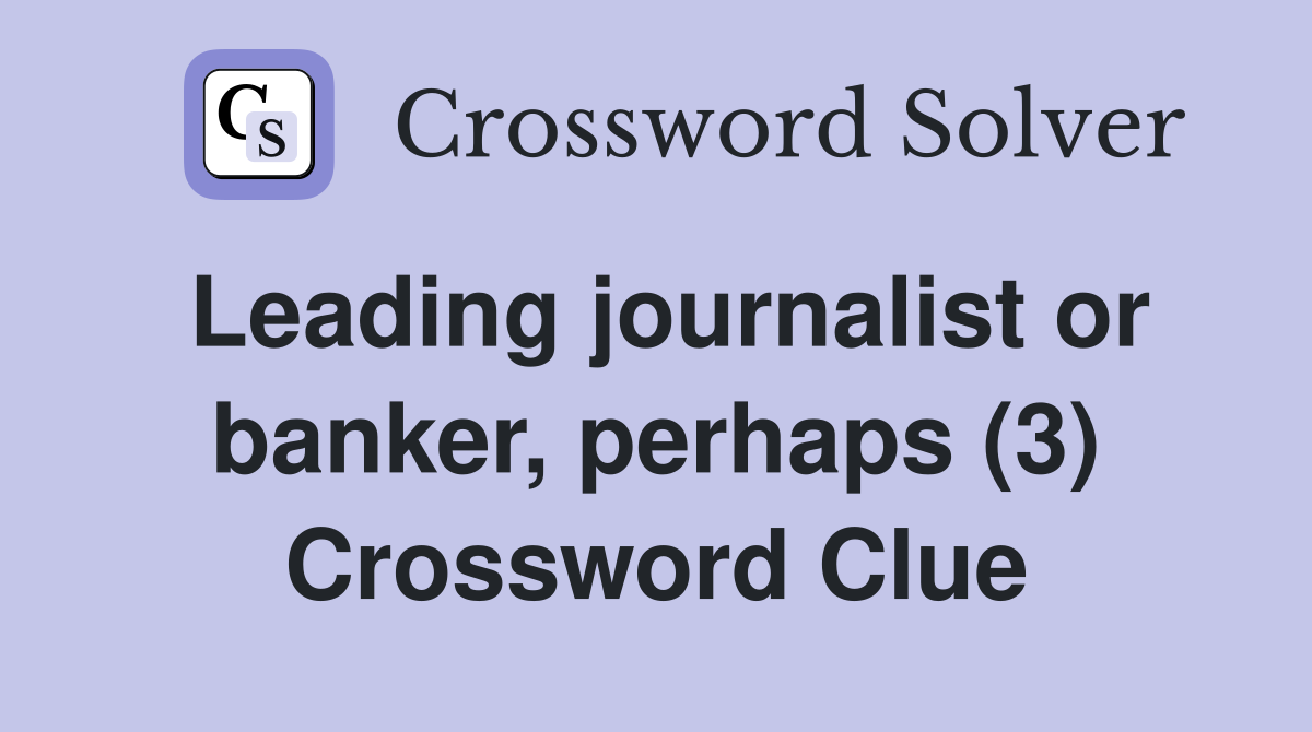 Leading journalist or banker, perhaps (3) Crossword Clue