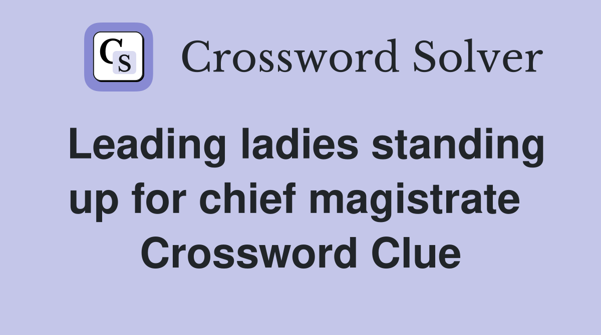 Leading ladies standing up for chief magistrate  Crossword Clue