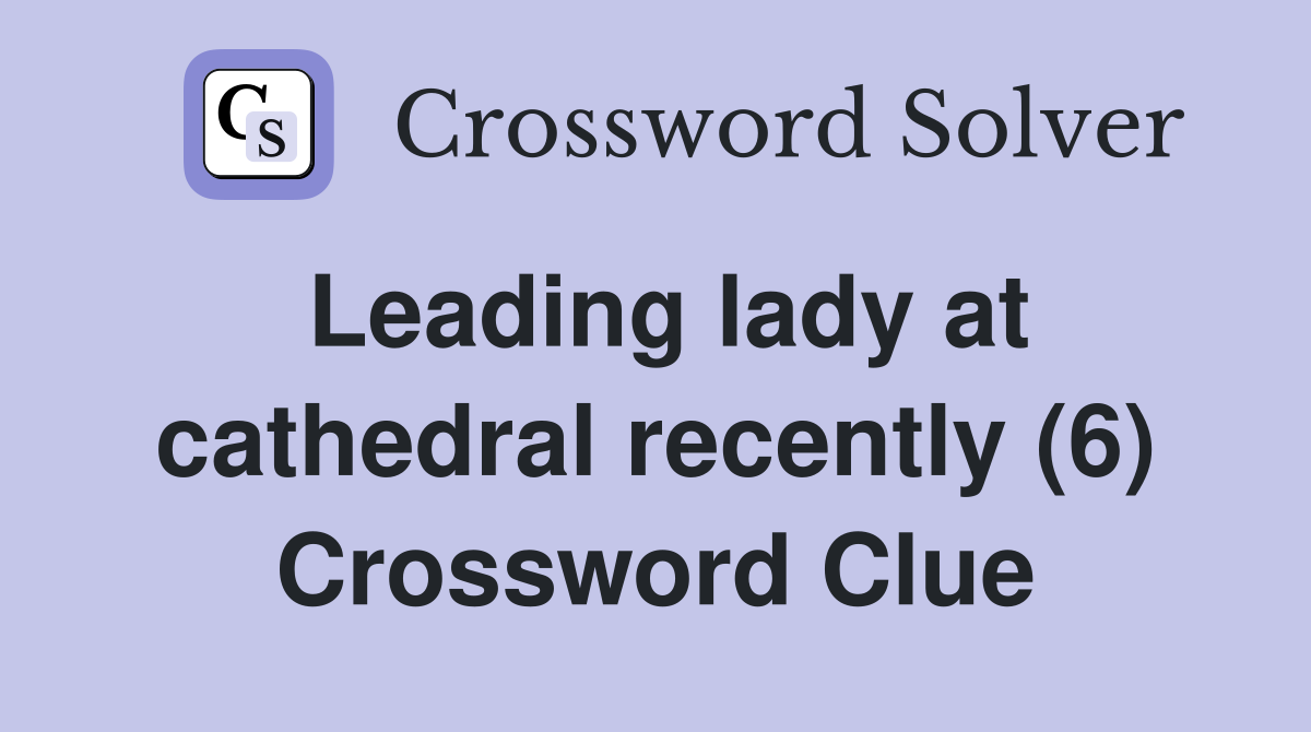Leading lady at cathedral recently (6) Crossword Clue