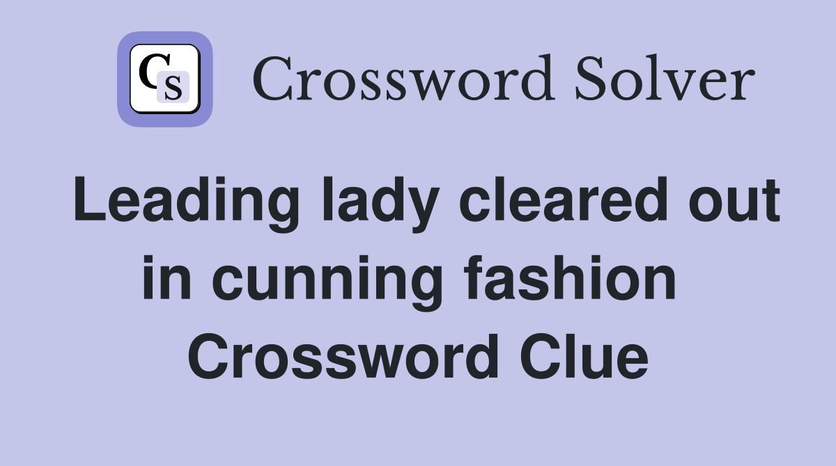 Leading lady cleared out in cunning fashion  Crossword Clue