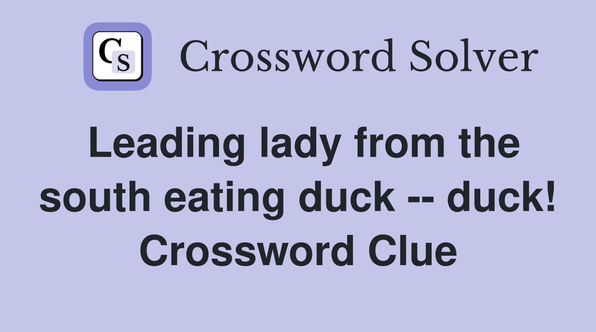 Leading lady from the south eating duck -- duck! Crossword Clue