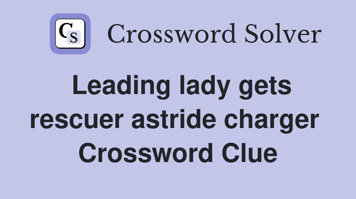Leading lady gets rescuer astride charger  Crossword Clue