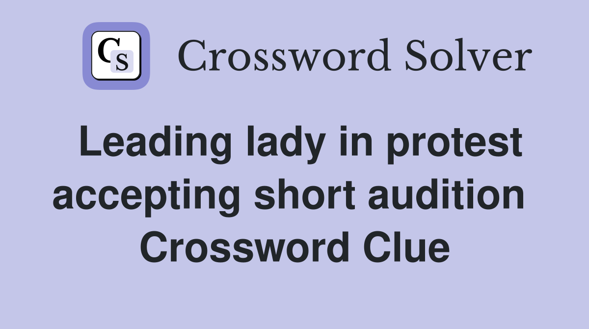 Leading lady in protest accepting short audition  Crossword Clue