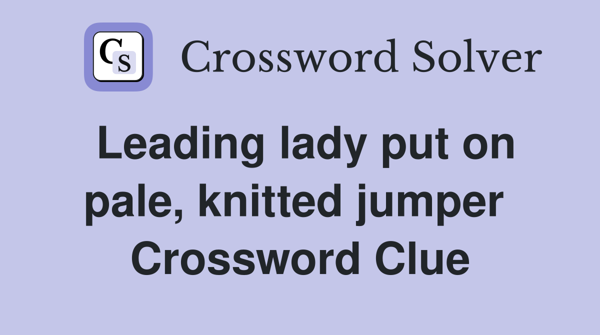 Leading lady put on pale, knitted jumper  Crossword Clue