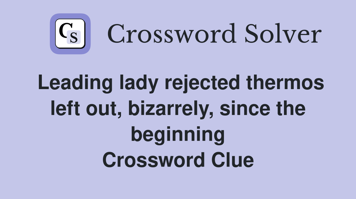 Leading lady rejected thermos left out, bizarrely, since the beginning Crossword Clue