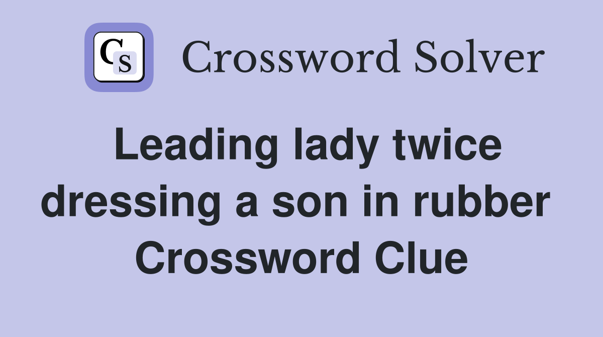 Leading lady twice dressing a son in rubber  Crossword Clue