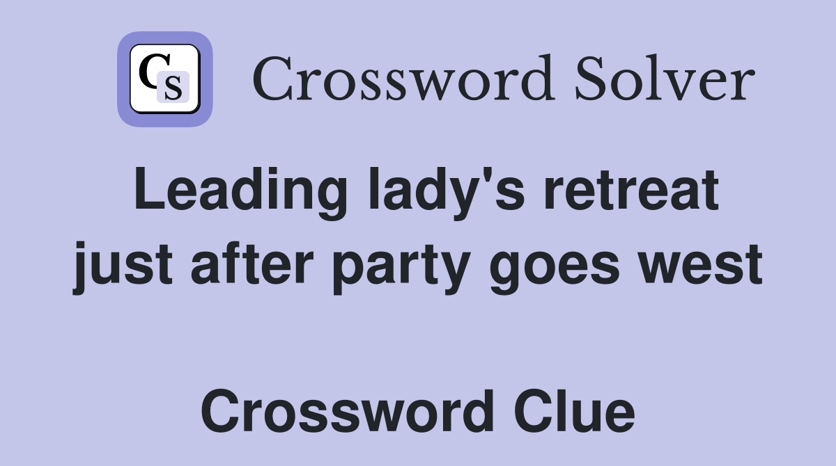 Leading lady's retreat just after party goes west  Crossword Clue