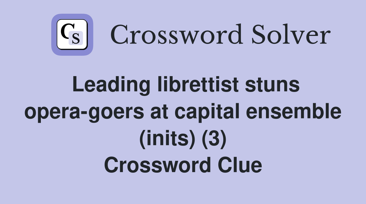 Leading librettist stuns opera-goers at capital ensemble (inits) (3) Crossword Clue