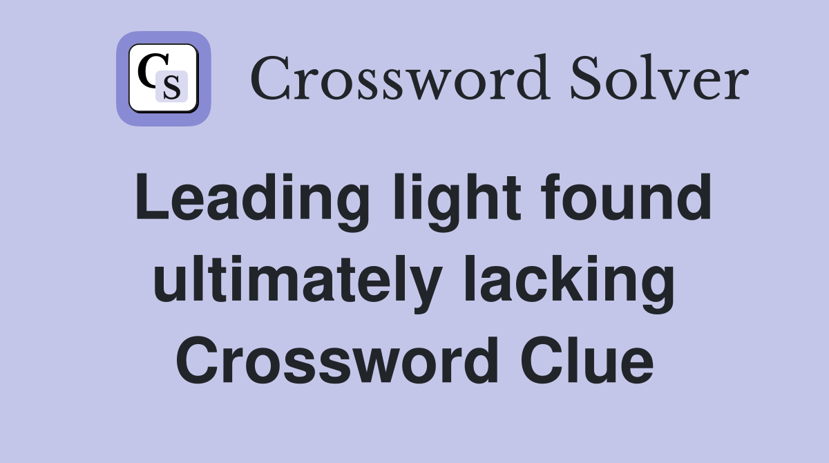 Leading light found ultimately lacking Crossword Clue