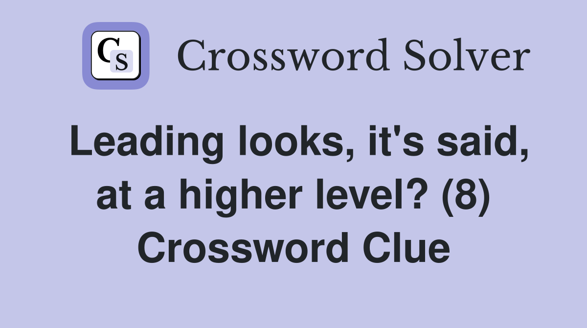 Leading looks, it's said, at a higher level? (8) Crossword Clue