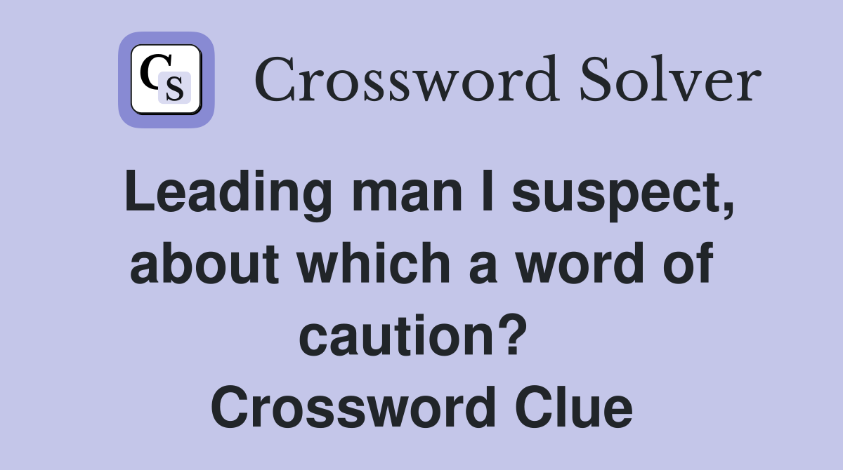Leading man I suspect, about which a word of caution?  Crossword Clue