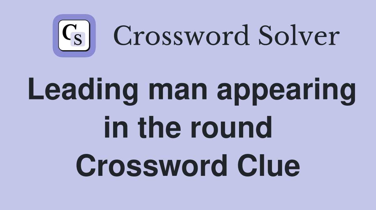 Leading man appearing in the round Crossword Clue