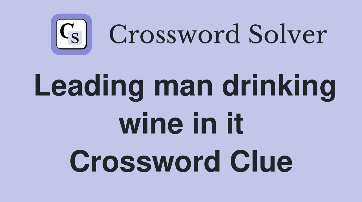 Leading man drinking wine in it Crossword Clue